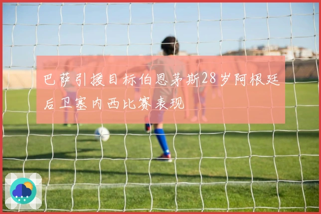 巴萨引援目标伯恩茅斯28岁阿根廷后卫塞内西比赛表现