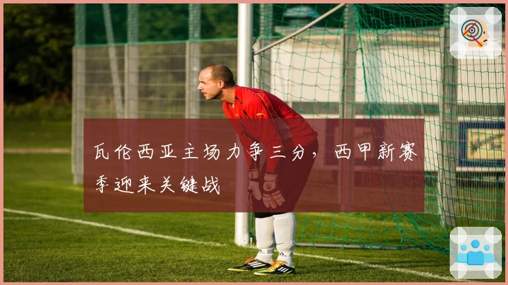 瓦伦西亚主场力争三分，西甲新赛季迎来关键战