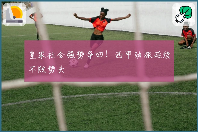 皇家社会强势争四！西甲劲旅延续不败势头