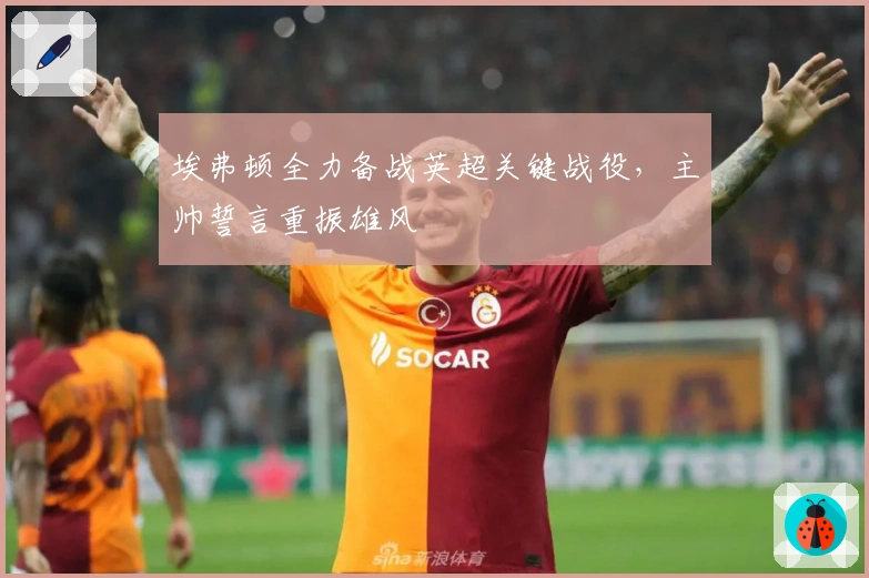 埃弗顿全力备战英超关键战役，主帅誓言重振雄风