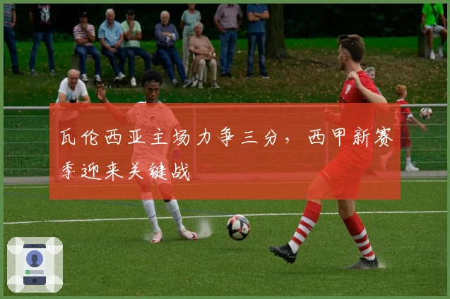 瓦伦西亚主场力争三分，西甲新赛季迎来关键战