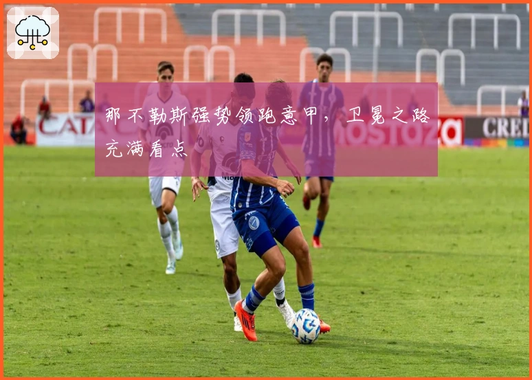 那不勒斯强势领跑意甲，卫冕之路充满看点