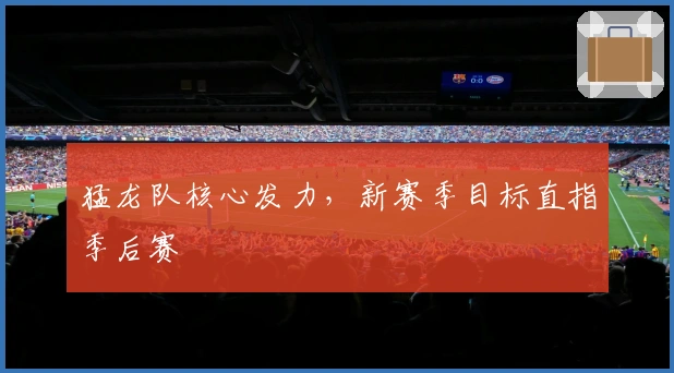 猛龙队核心发力，新赛季目标直指季后赛