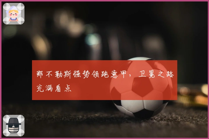 那不勒斯强势领跑意甲，卫冕之路充满看点