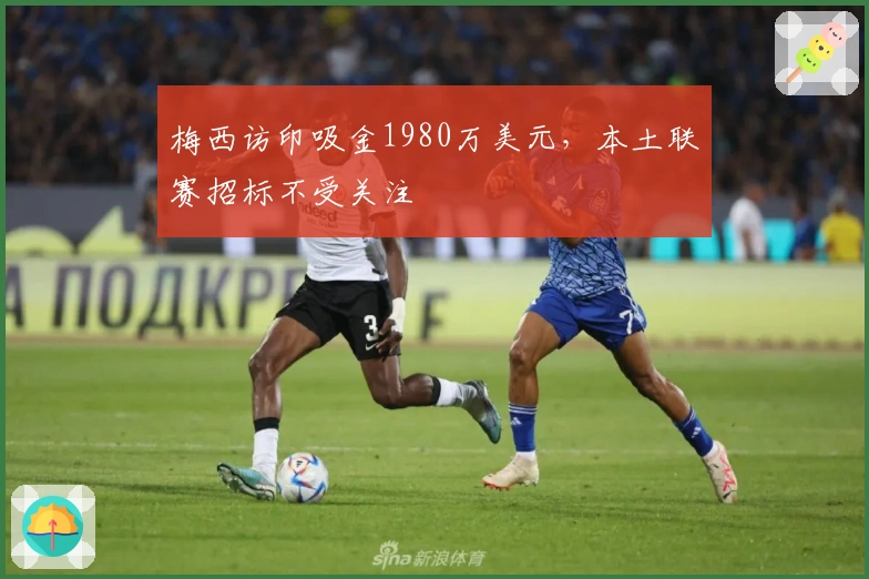 梅西访印吸金1980万美元，本土联赛招标不受关注